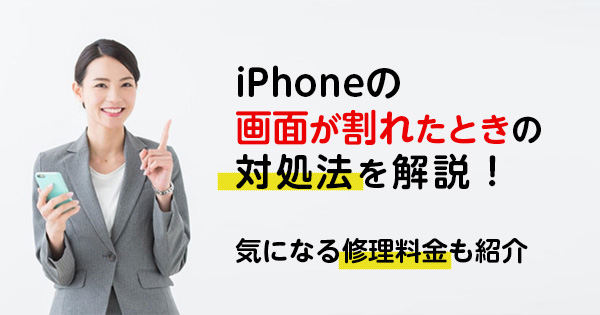 iPhoneの画面が割れたときの対処法を解説！気になる修理料金も紹介