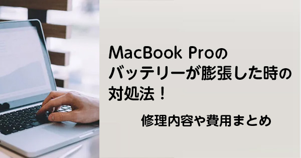 MacBook Proのバッテリーが膨張した時の対処法！修理内容や費用まとめ