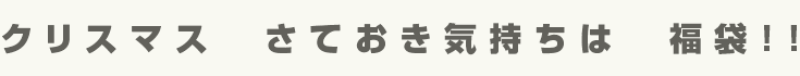 クリスマス さておき気持ちは 福袋!!