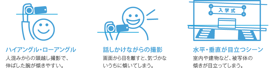 傾きやすい場面でも、水平で見やすい映像に自動補正。